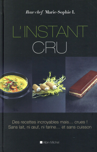 L'instant cru. Des recettes incroyables, mais? crues ! Sans lait, ni ?uf, ni farine? et sans cuisson