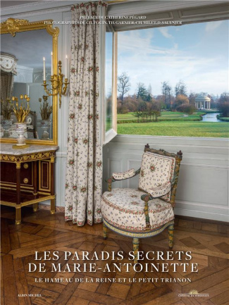 Les paradis secrets de Marie-Antoinette. Le hameau de la reine et le Petit Trianon