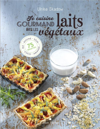 Je cuisine gourmand avec les laits végétaux. Riz, avoine, soja, coco, amande... 75 recettes