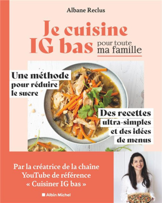 Je cuisine IG bas pour toute ma famille. Une méthode pour réduire le sucre, des recettes ultra-simpl