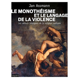 Le monothéisme et le langage de la violence. Les débuts bibliques de la religion radicale