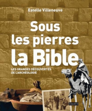 Sous les pierres, la Bible. Les grandes découvertes de l'archéologie