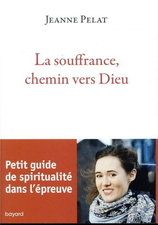 La souffrance, chemin vers Dieu. Petit guide de spiritualité dans l'épreuve