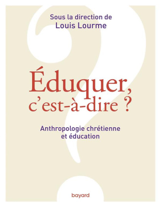 Eduquer, c'est-à-dire ? Anthropologie chrétienne et éducation