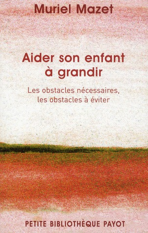Aider son enfant à grandir. Les obstacles nécessaires, les obstacles à éviter