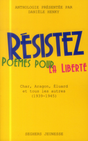 Résistez. Poèmes pour la liberté : Char, Aragon, Eluard et tous les autres (1940-1945)