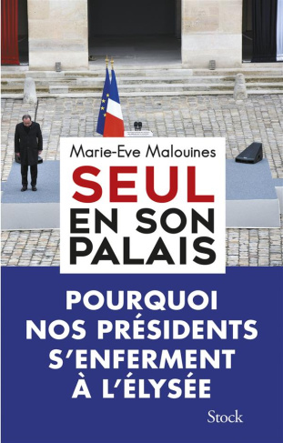 Seul en son palais. Pourquoi nos présidents s'enferment à l'Elysée