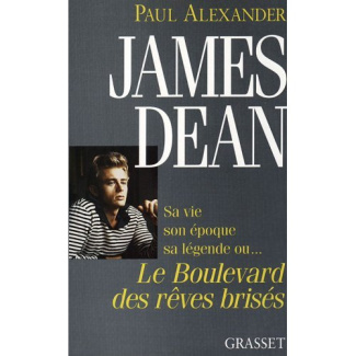 James Dean. Sa vie, son époque, sa légende ou le boulevard des rêves brisés
