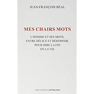 Mes chairs mots. L'homme et ses mots, entre délice et désespoir, pour dire la foi en la vie