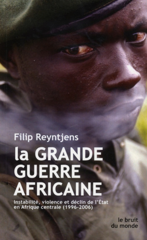 La grande guerre africaine. Instabilité, violence et déclin de l'Etat en Afrique centrale (1996-2006