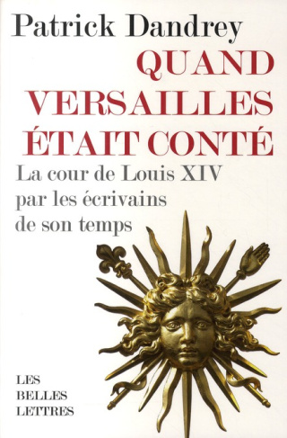 Quand Versailles était conté. La cour de Louis XIV par les écrivains de son temps
