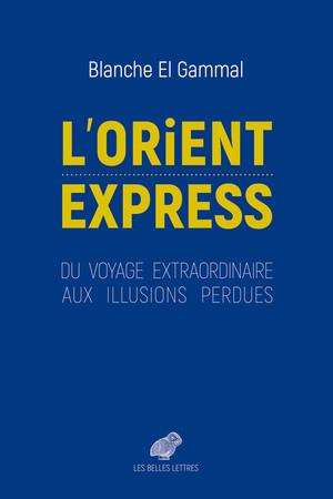 L'Orient-Express. Du voyage extraordinaire aux illusions perdues