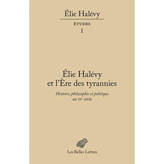 Elie Halévy et l'ère des tyrannies. Histoire, philosophie et politique au XXe siècle