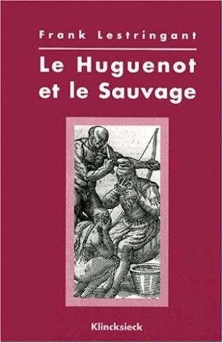 LE HUGUENOT ET LE SAUVAGE. L'Amérique et la controverse coloniale, en France, au temps des guerres d