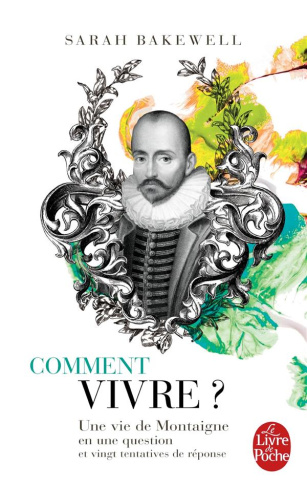 Comment vivre ? Une vie de Montaigne en une question et vingt tentatives de réponse