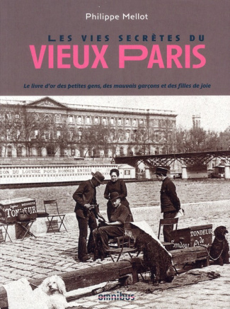 Les vies secrètes du vieux Paris. Le livre d'or des petites gens, des mauvais garçons et des filles