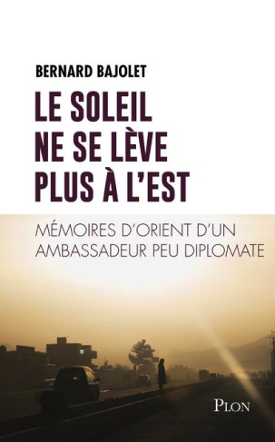 Le soleil ne se lève plus à l'est. Mémoires d'Orient d'un ambassadeur peu diplomate