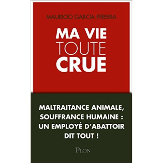 Ma vie toute crue. maltraitance animale, souffrance humaine : un employé d'abattoir dit tout !