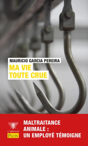 Ma vie toute crue. Maltraitance animale, souffrance humaine : un employé d'abattoir dit tout !