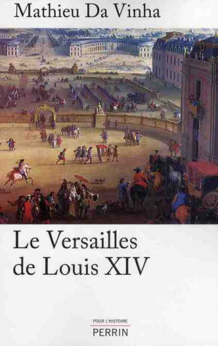 Le Versailles de Louis XIV. Le fonctionnement d'une résidence royale au XVIIe siècle