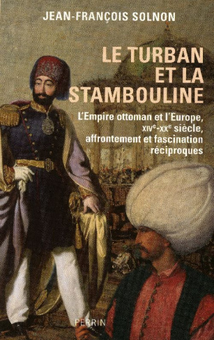 Le turban et la stambouline. L'Empire ottoman et l'Europe, XVI-XXe siècle, affrontement et fascinati