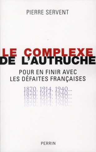 Le complexe de l'autruche. Pour en finir avec les défaites françaises 1870-1914-1940...