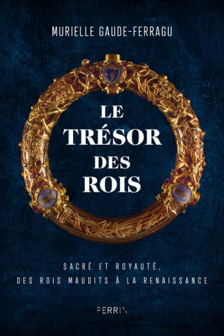 Le trésor des rois. Sacré et royauté. Des rois maudits aux princes de la Renaissance