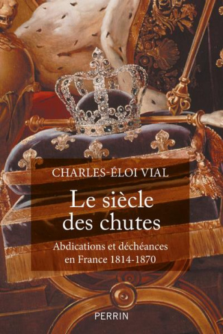 Le siècle des chutes. Abdications et déchéances en France 1814-1870
