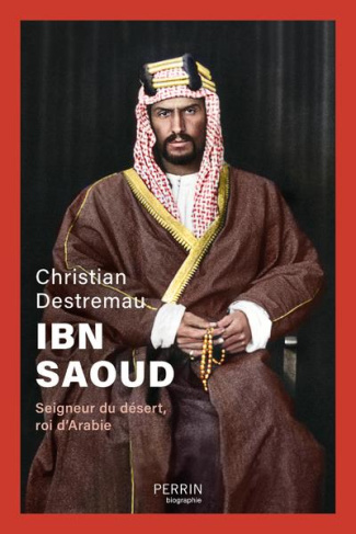 Ibn Saoud. Seigneur du désert, roi d'Arabie