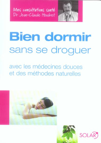 Bien dormir sans se droguer. Avec les médecines douces et des méthodes naturelles