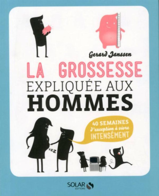 La grossesse expliquée aux hommes. 40 semaines d'exception à vivre intensément