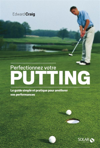 Perfectionnez votre putting. Le guide simple et pratique pour améliorer vos performances