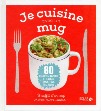 Je cuisine avec un mug. 80 recettes rapides et faciles pour tous les jours
