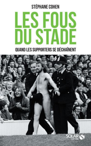 Les fous du stade. Quand les supporters se déchaînent