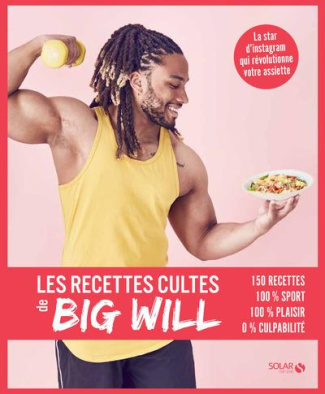 Les recettes cultes de Big Will. 150 recettes, 100% sport, 100% plaisir, 0% culpabilité