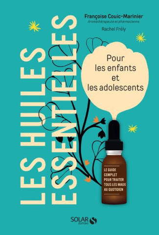 Les huiles essentielles. Pour les enfants et les adolescents. Le guide complet pour traiter tous les