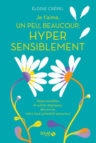 Je t'aime, un peu, beaucoup, hyper sensiblement. Hypersensibles et autres atypiques, découvrez votre