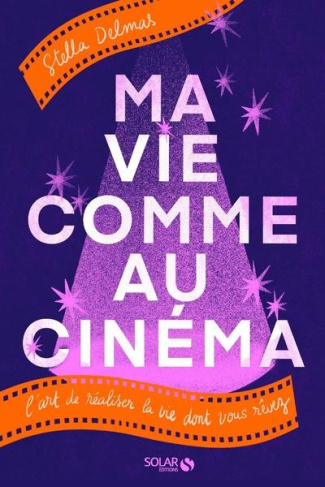 Ma vie comme au cinéma. L'art de réaliser la vie dont vous rêvez