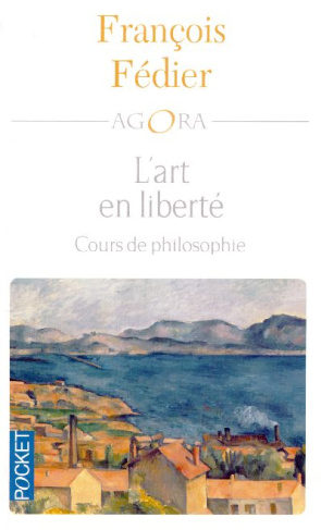 L'art en liberté. Aristote Baudelaire Proust Flaubert Cézanne Kant Matisse Heidegger