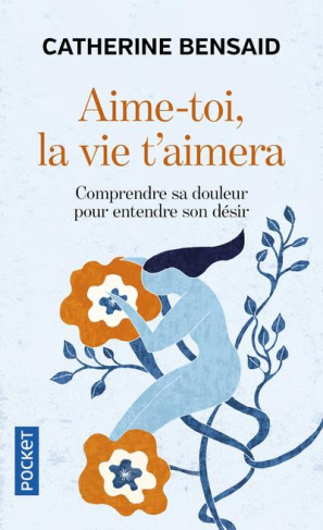 Aime-toi, la vie t'aimera. Comprendre sa douleur pour entendre son désir