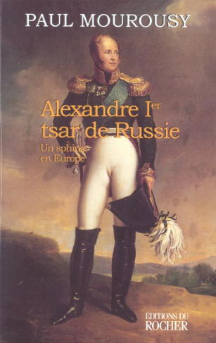 Alexandre Ier tsar de Russie. Un sphinx en Europe