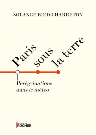 Paris sous la terre. Pérégrinations dans le métro