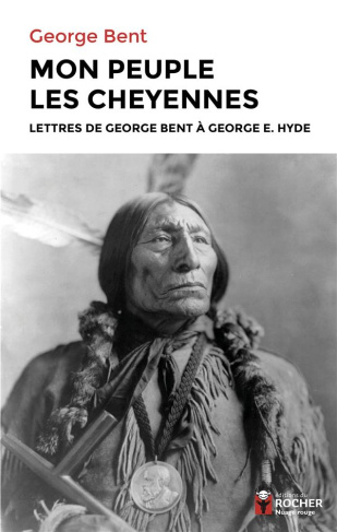 Mon peuple les Cheyennes. Lettres de George Bent à George E. Hyde