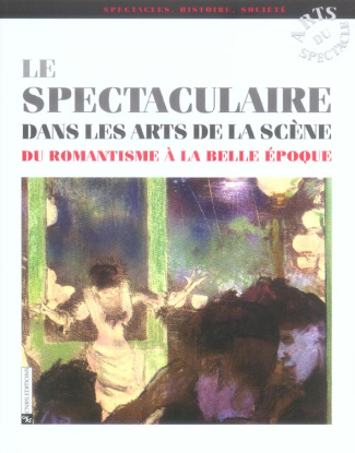 Le spectaculaire dans les arts de la scène. Du Romantisme à la Belle Epoque