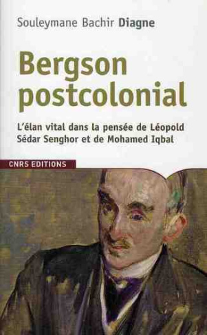 Bergson postcolonial. L'élan vital dans la pensée de Léopold Sédar Senghor et de Mohamed Iqbal