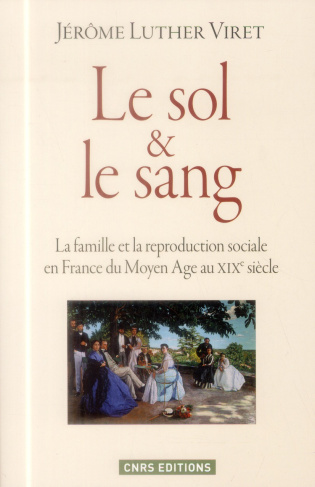 Le sol et le sang. La famille et la reproduction sociale en France du Moyen Age au XIXe siècle