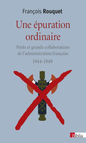Une épuration ordinaire (1944-1949). Petits et grands collaborateurs de l'administration française