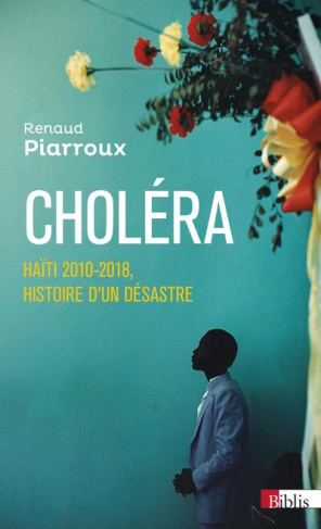 Choléra. Haïti 2010-2018, histoire d'un désastre