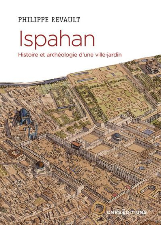 Ispahan. Histoire et archéologie d'une ville-jardin. Désir de paradis