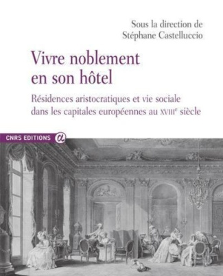 Vivre noblement en son hôtel. Résidences aristocratiques et vie sociale dans les capitales européenn